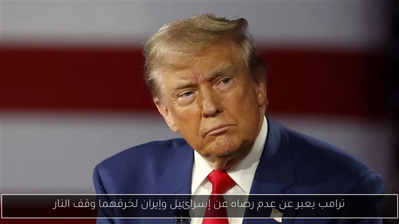 ترامب يعبر عن عدم رضاه عن إسرائيل وإيران لخرقهما وقف النار