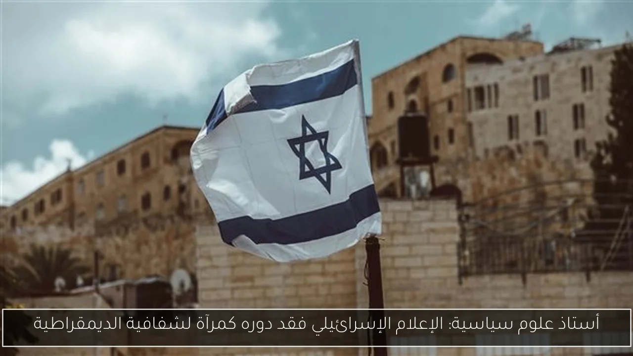 أستاذ علوم سياسية: الإعلام الإسرائيلي فقد دوره كمرآة لشفافية الديمقراطية