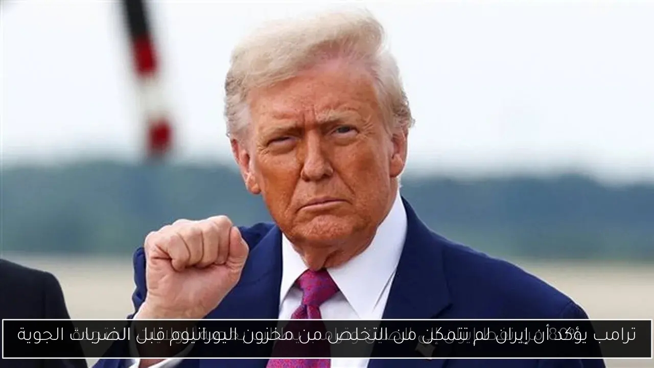 ترامب يؤكد أن إيران لم تتمكن من التخلص من مخزون اليورانيوم قبل الضربات الجوية