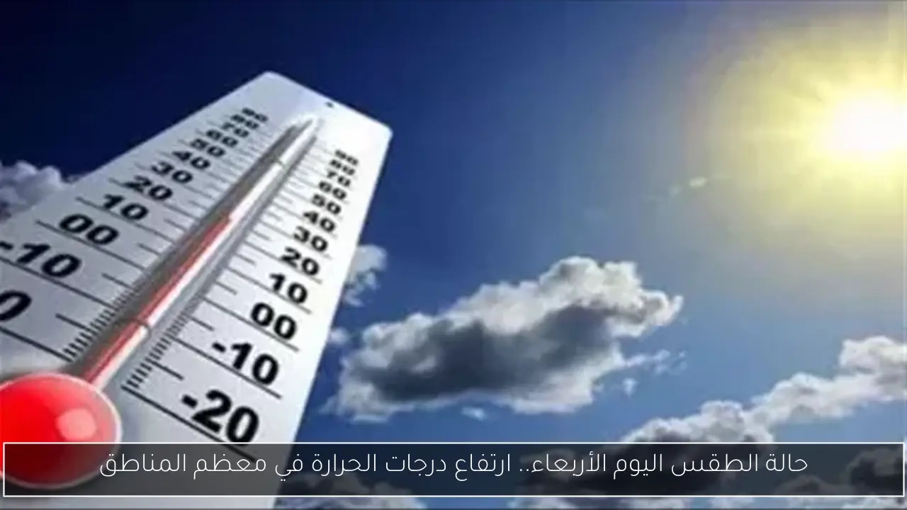 حالة الطقس اليوم الأربعاء.. ارتفاع درجات الحرارة في معظم المناطق