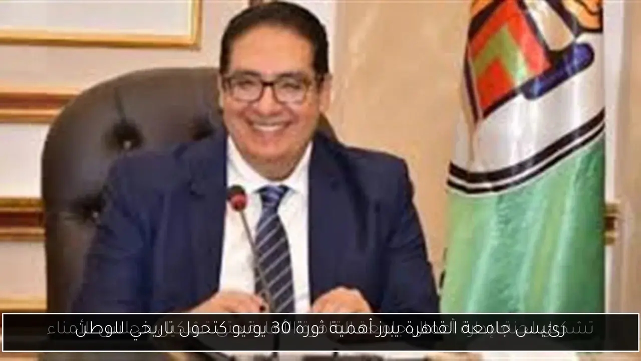 رئيس جامعة القاهرة يبرز أهمية ثورة 30 يونيو كتحول تاريخي للوطن