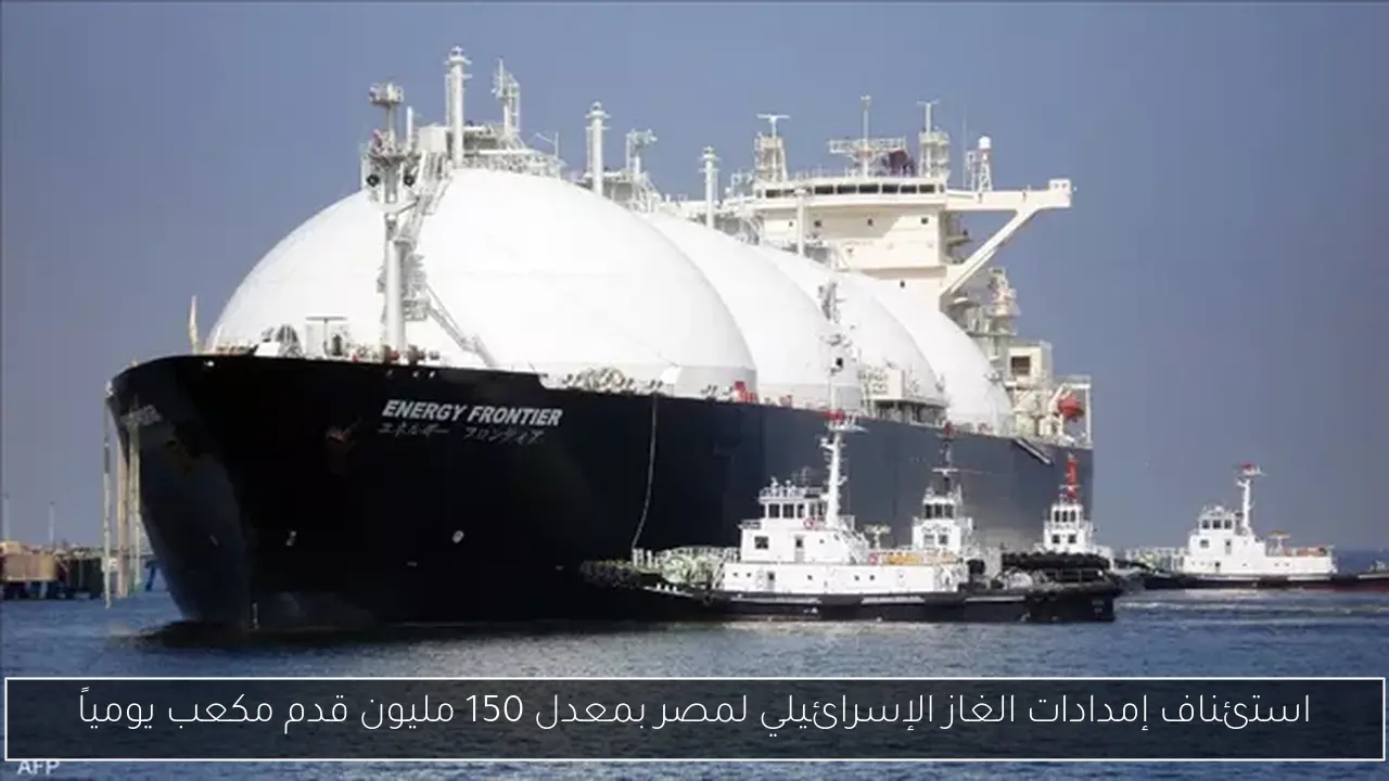 استئناف إمدادات الغاز الإسرائيلي لمصر بمعدل 150 مليون قدم مكعب يومياً