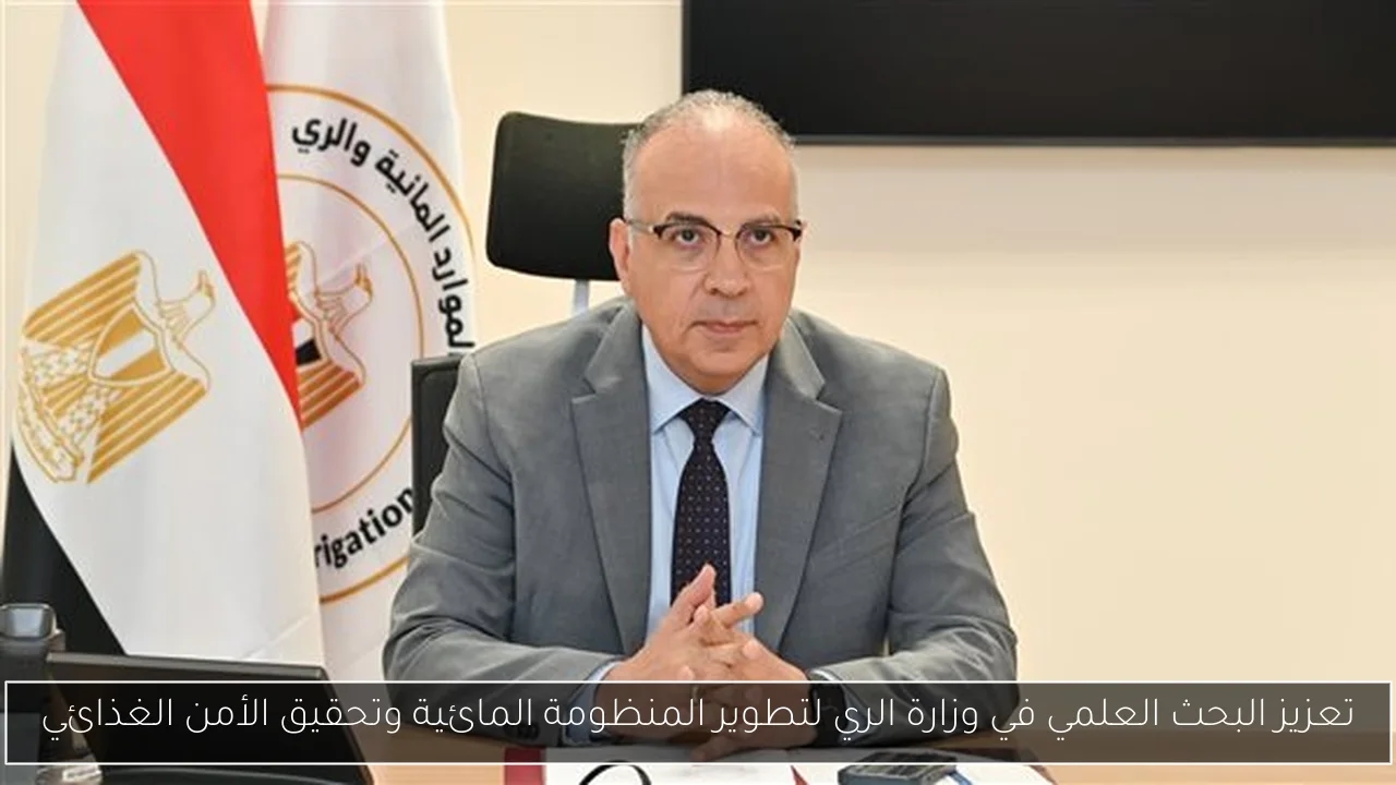 تعزيز البحث العلمي في وزارة الري لتطوير المنظومة المائية وتحقيق الأمن الغذائي