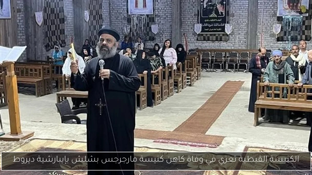 الكنيسة القبطية تعزي في وفاة كاهن كنيسة مارجرجس بشلش بإيبارشية ديروط