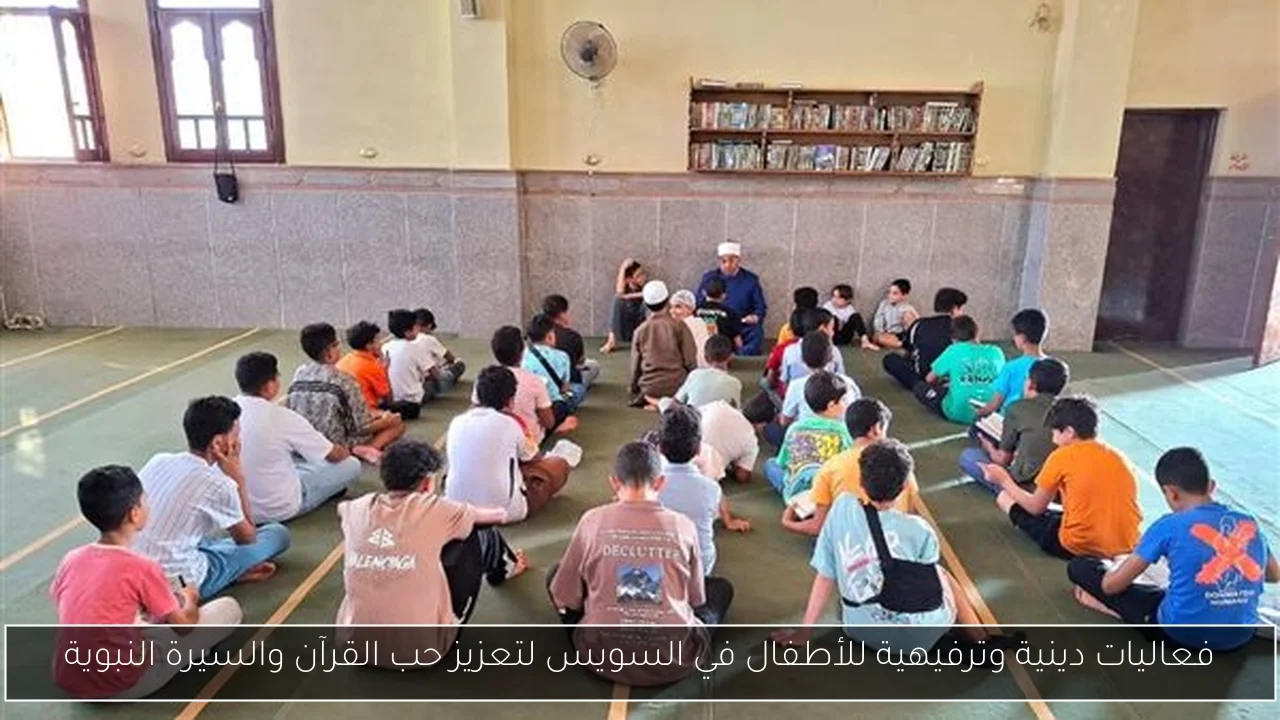 فعاليات دينية وترفيهية للأطفال في السويس لتعزيز حب القرآن والسيرة النبوية