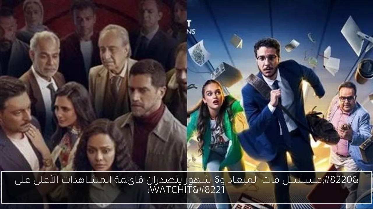 'مسلسل فات الميعاد و6 شهور يتصدران قائمة المشاهدات الأعلى على WATCHIT'