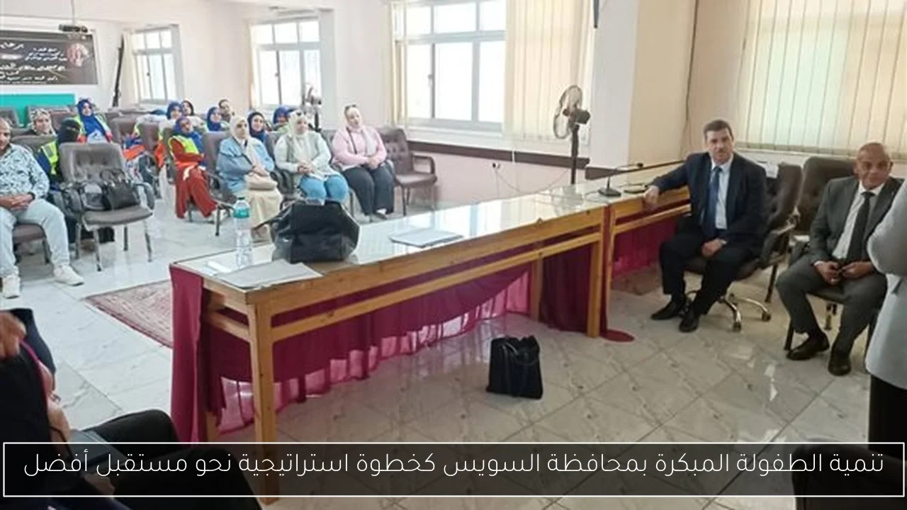 تنمية الطفولة المبكرة بمحافظة السويس كخطوة استراتيجية نحو مستقبل أفضل