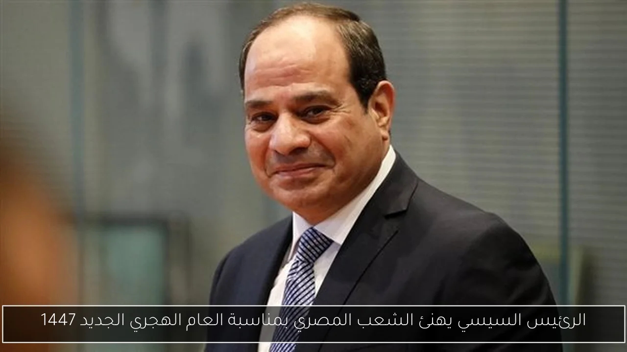 الرئيس السيسي يهنئ الشعب المصري بمناسبة العام الهجري الجديد 1447