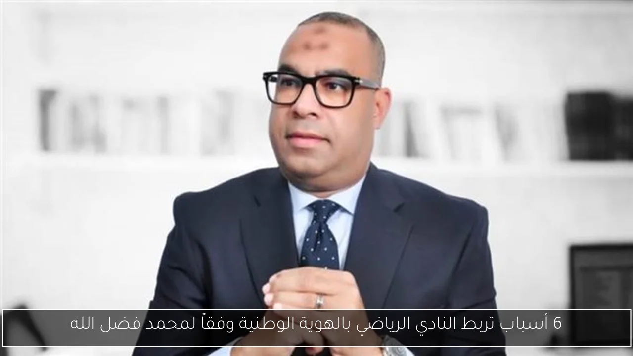6 أسباب تربط النادي الرياضي بالهوية الوطنية وفقاً لمحمد فضل الله