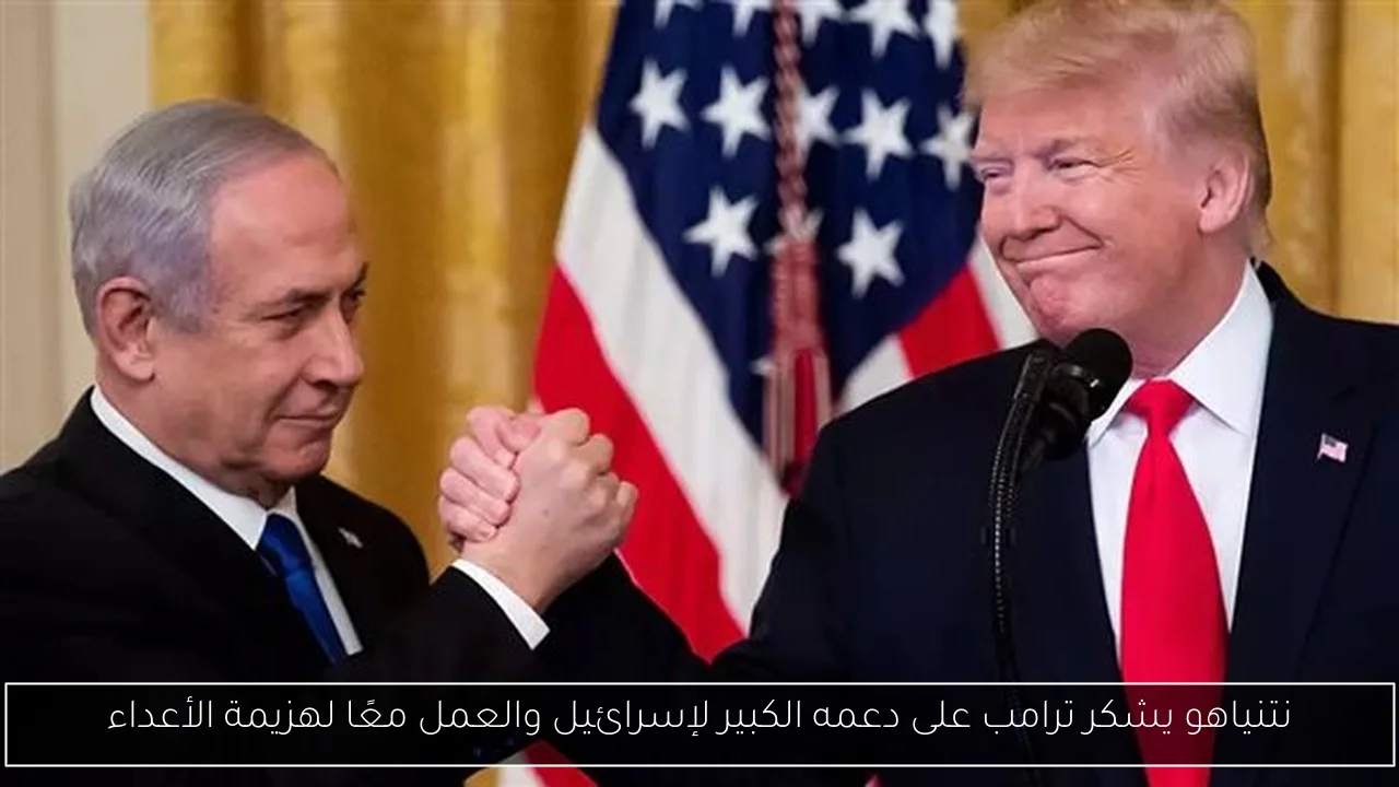 نتنياهو يشكر ترامب على دعمه الكبير لإسرائيل والعمل معًا لهزيمة الأعداء