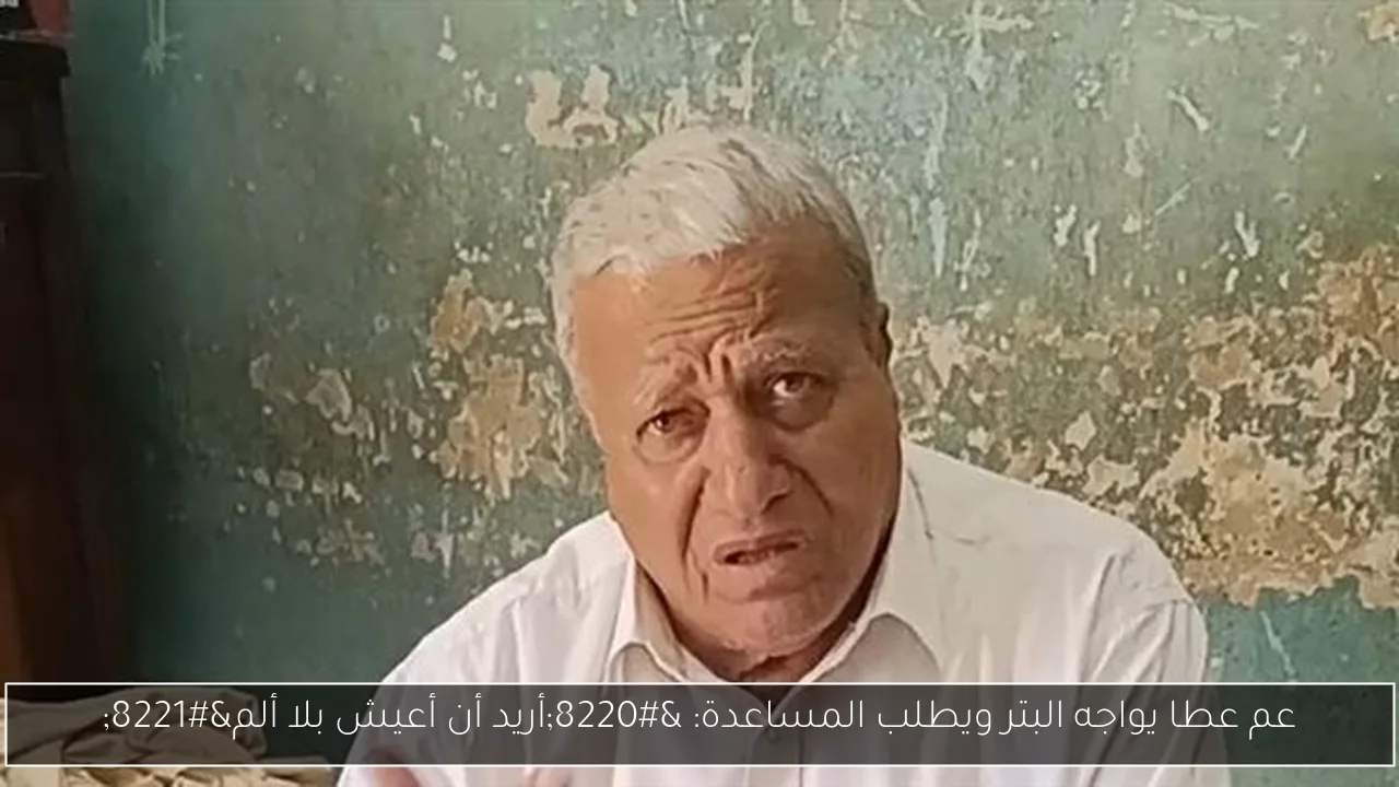 عم عطا يواجه البتر ويطلب المساعدة: 'أريد أن أعيش بلا ألم'