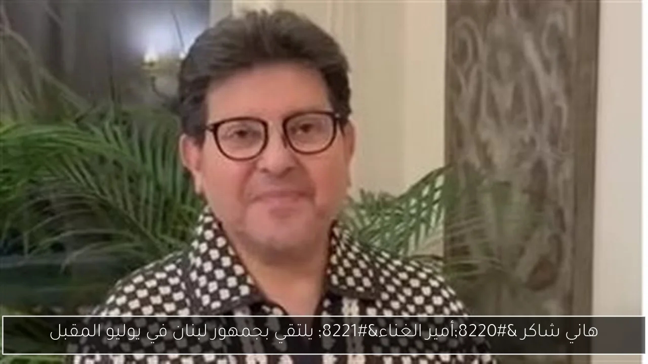 هاني شاكر 'أمير الغناء' يلتقي بجمهور لبنان في يوليو المقبل