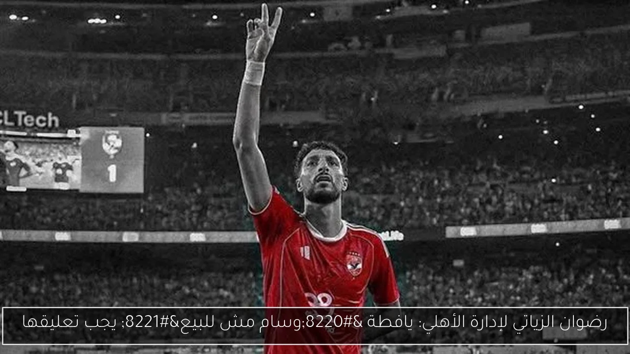 رضوان الزياتي لإدارة الأهلي: يافطة 'وسام مش للبيع' يجب تعليقها