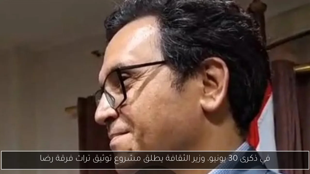 في ذكرى 30 يونيو، وزير الثقافة يطلق مشروع توثيق تراث فرقة رضا