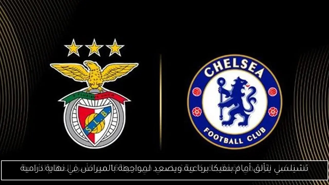 تشيلسي يتألق أمام بنفيكا برباعية ويصعد لمواجهة بالميراس في نهاية درامية