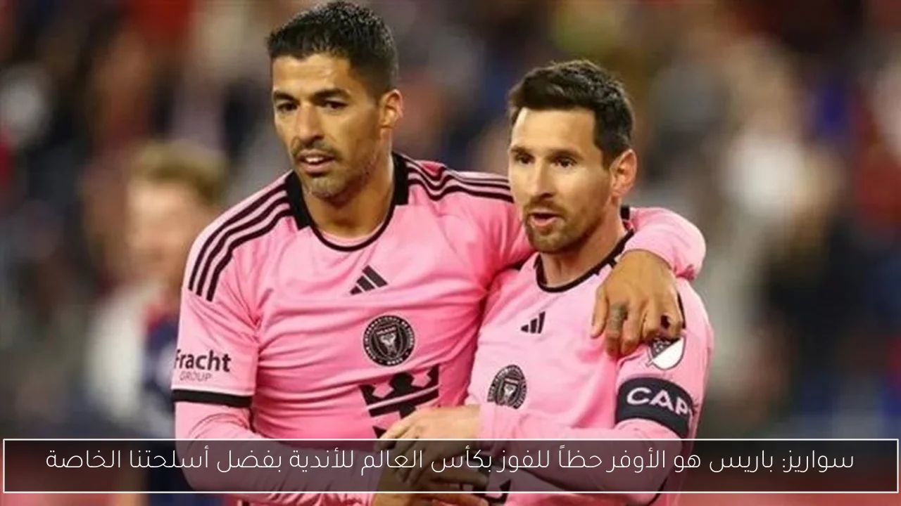 سواريز: باريس هو الأوفر حظاً للفوز بكأس العالم للأندية بفضل أسلحتنا الخاصة