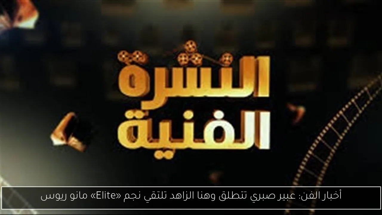 أخبار الفن: عبير صبري تتطلق وهنا الزاهد تلتقي نجم «Elite» مانو ريوس