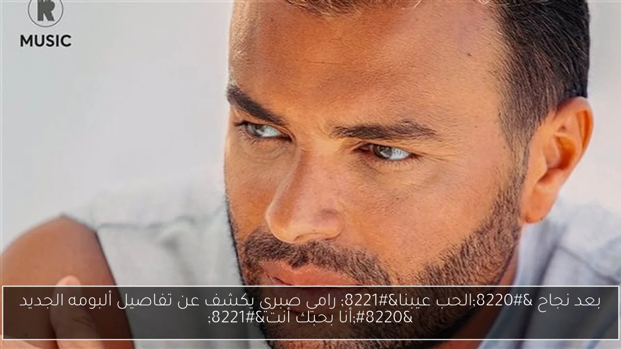 بعد نجاح 'الحب عيبنا' رامي صبري يكشف عن تفاصيل ألبومه الجديد 'أنا بحبك أنت'