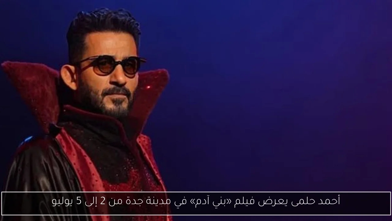 أحمد حلمى يعرض فيلم «بني آدم» في مدينة جدة من 2 إلى 5 يوليو