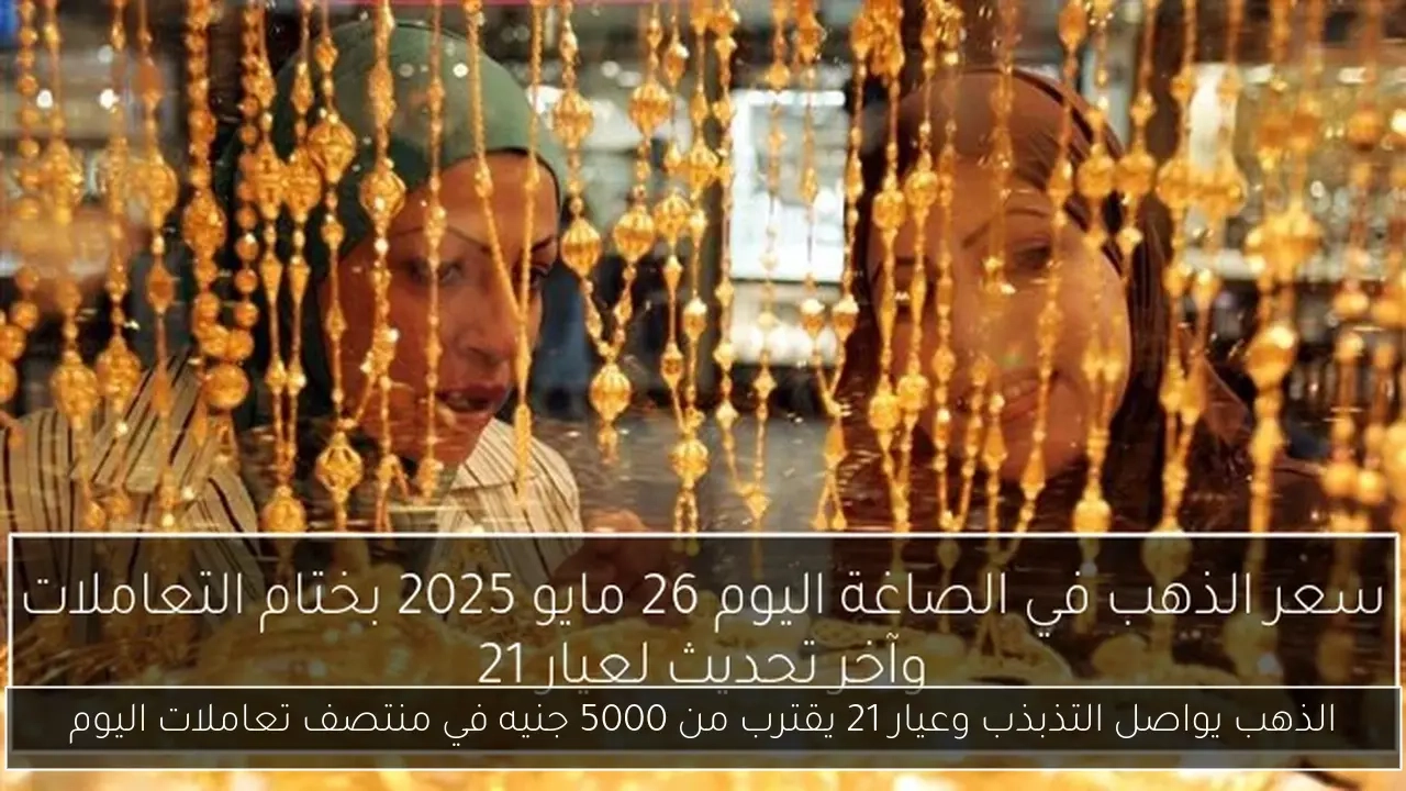 الذهب يواصل التذبذب وعيار 21 يقترب من 5000 جنيه في منتصف تعاملات اليوم