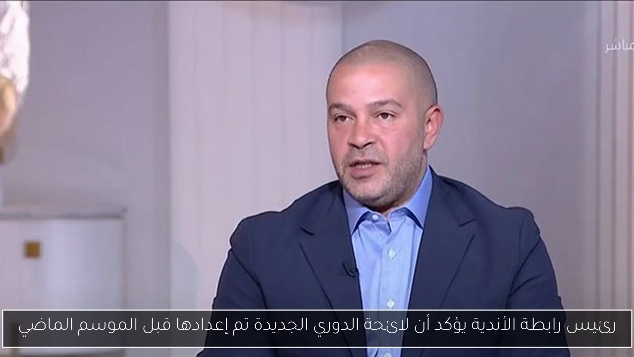رئيس رابطة الأندية يؤكد أن لائحة الدوري الجديدة تم إعدادها قبل الموسم الماضي