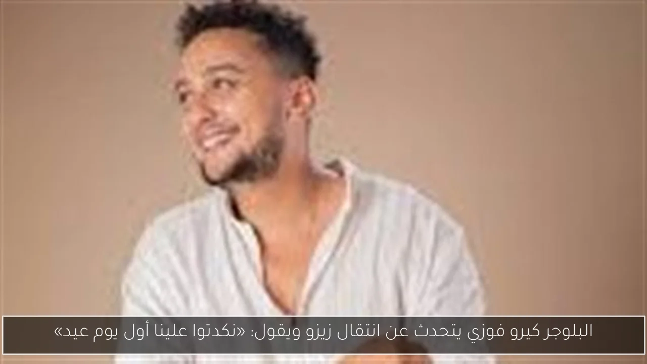 البلوجر كيرو فوزي يتحدث عن انتقال زيزو ويقول: «نكدتوا علينا أول يوم عيد»