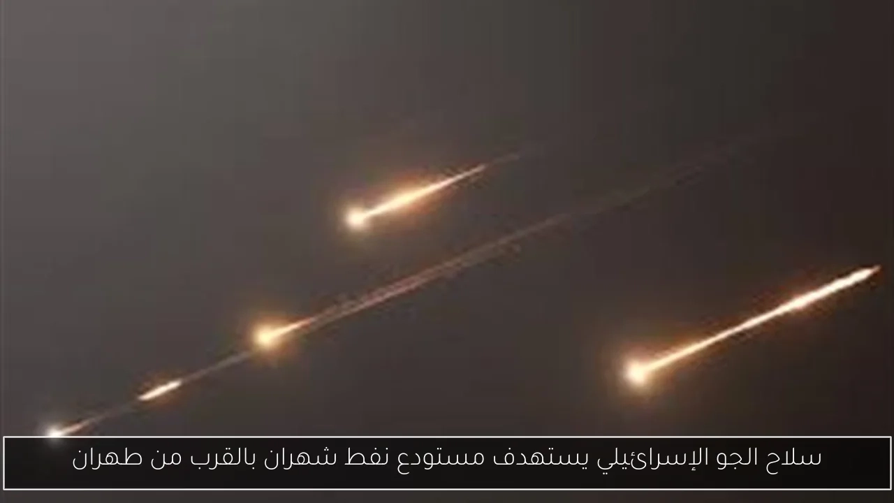 سلاح الجو الإسرائيلي يستهدف مستودع نفط شهران بالقرب من طهران