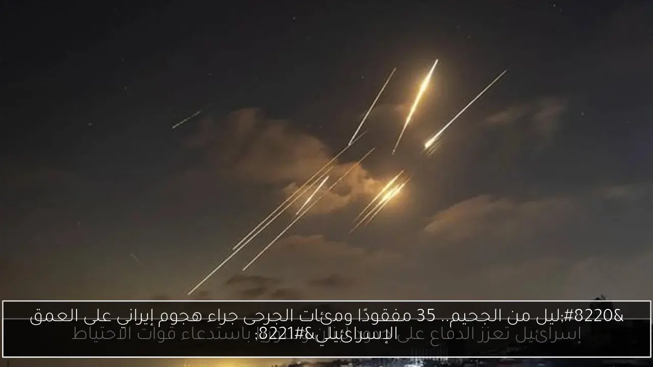 'ليل من الجحيم.. 35 مفقودًا ومئات الجرحى جراء هجوم إيراني على العمق الإسرائيلي'