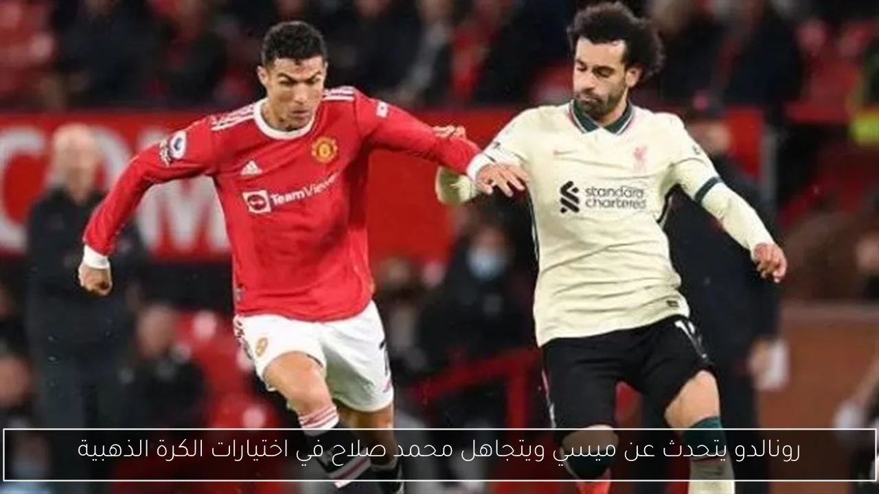 رونالدو يتحدث عن ميسي ويتجاهل محمد صلاح في اختيارات الكرة الذهبية