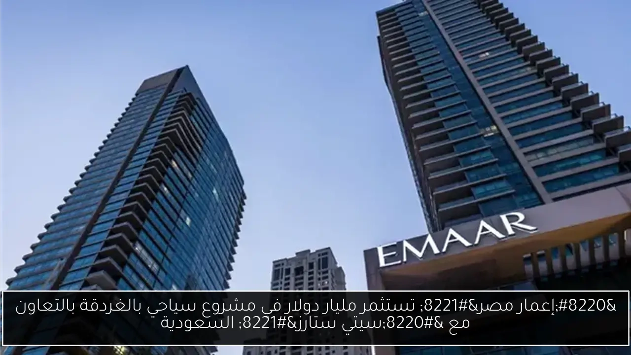 'إعمار مصر' تستثمر مليار دولار في مشروع سياحي بالغردقة بالتعاون مع 'سيتي ستارز' السعودية