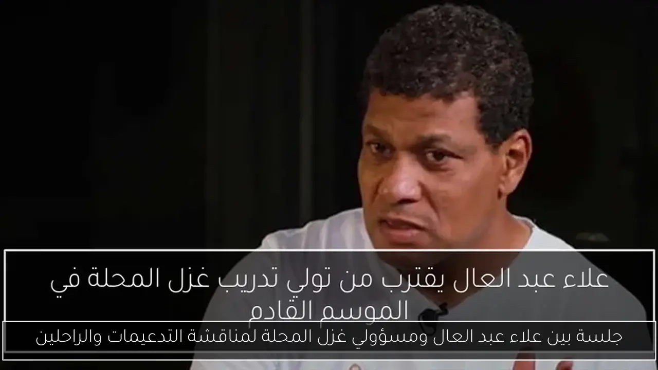 جلسة بين علاء عبد العال ومسؤولي غزل المحلة لمناقشة التدعيمات والراحلين