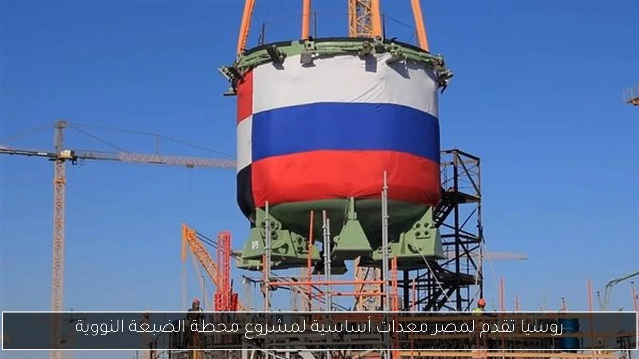 روسيا تقدم لمصر معدات أساسية لمشروع محطة الضبعة النووية