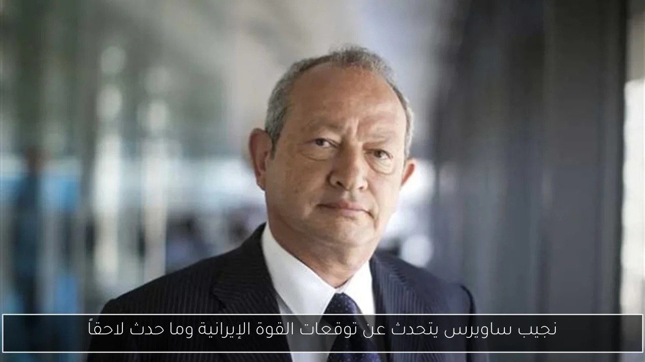 نجيب ساويرس يتحدث عن توقعات القوة الإيرانية وما حدث لاحقاً