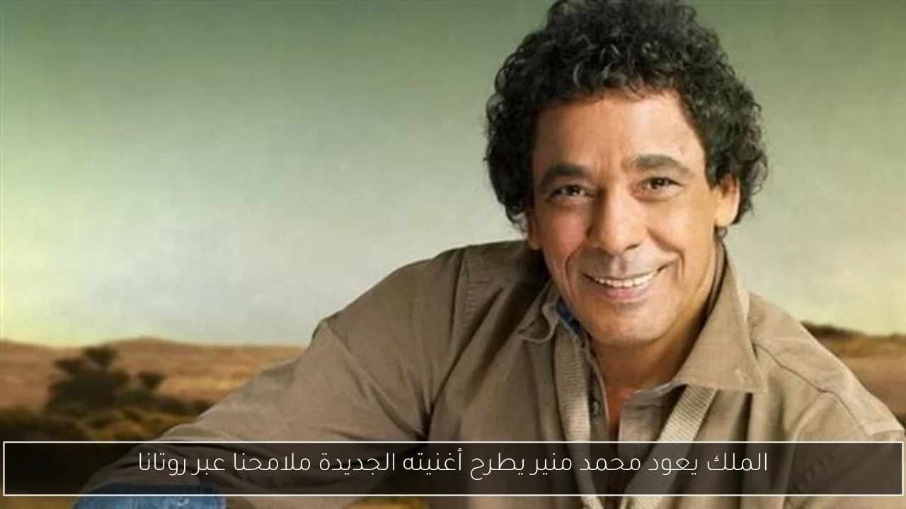 الملك يعود محمد منير يطرح أغنيته الجديدة ملامحنا عبر روتانا
