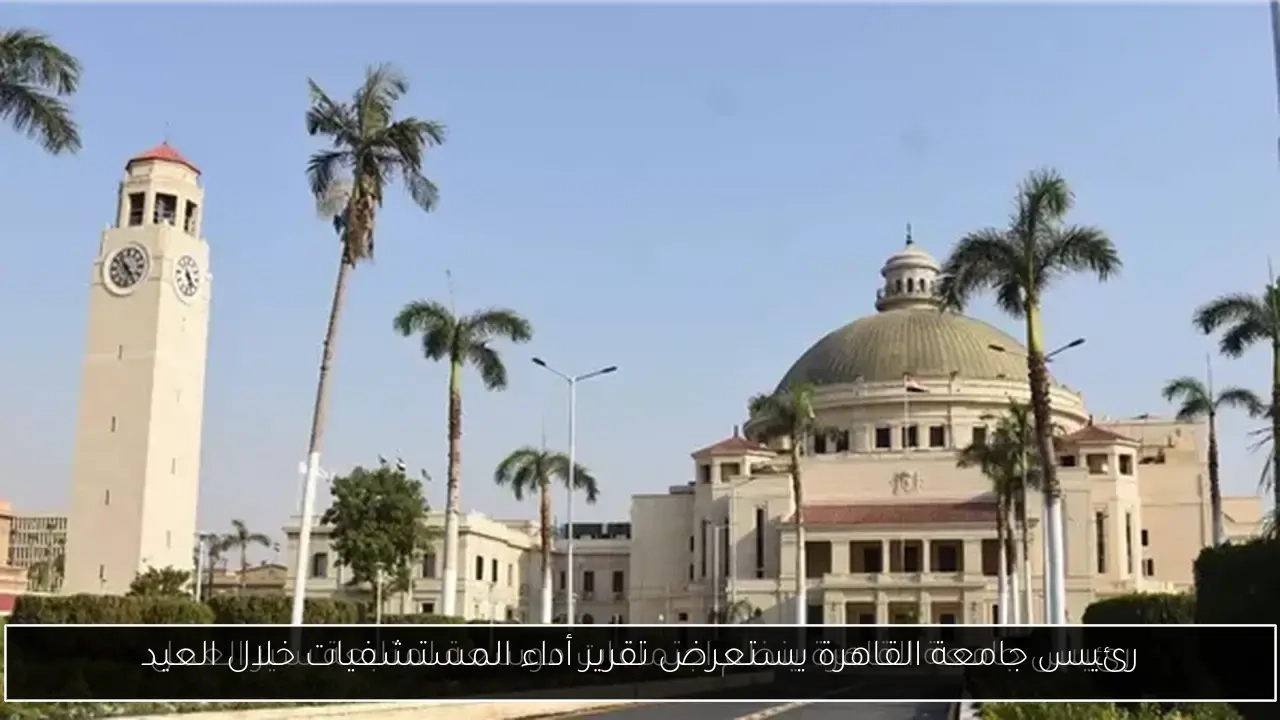 رئيس جامعة القاهرة يستعرض تقرير أداء المستشفيات خلال العيد