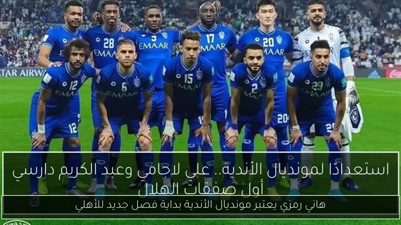 هاني رمزي يعتبر مونديال الأندية بداية فصل جديد للأهلي