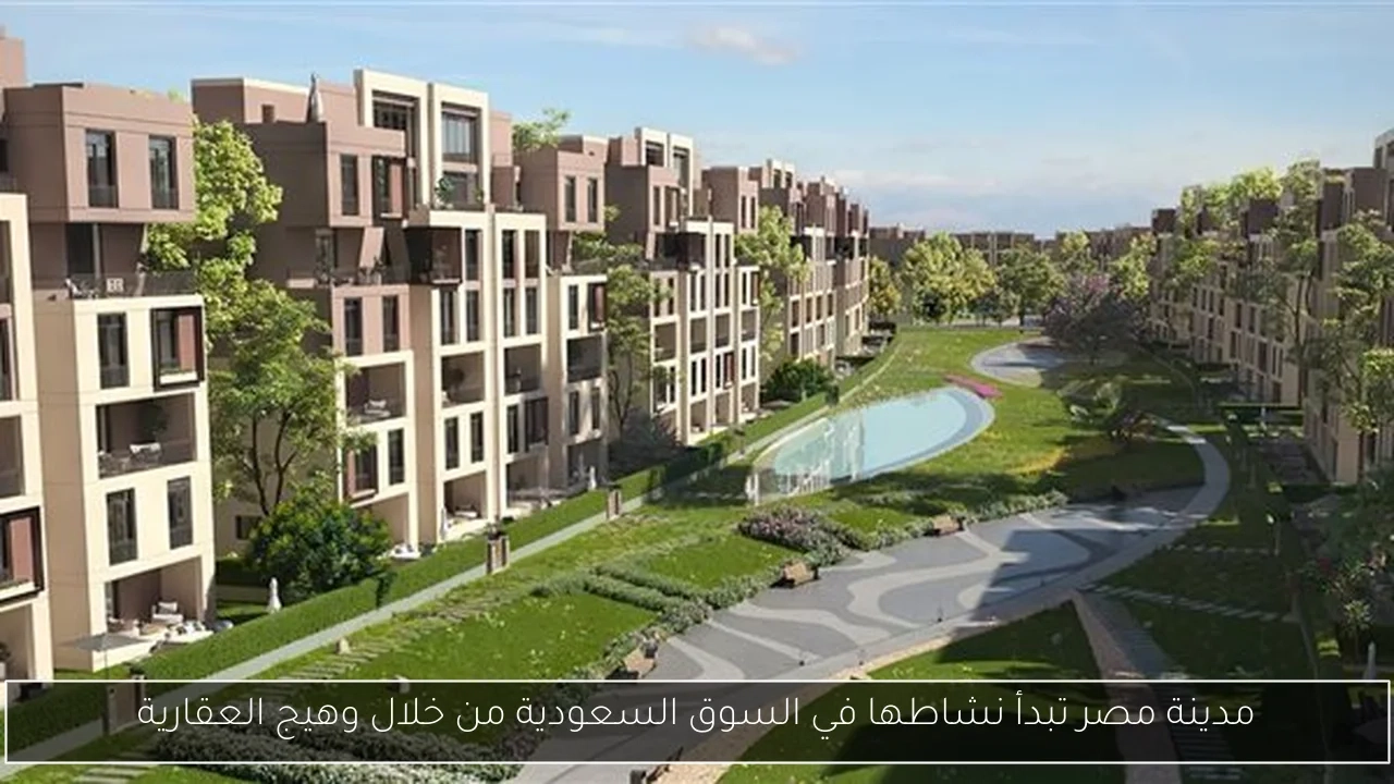مدينة مصر تبدأ نشاطها في السوق السعودية من خلال وهيج العقارية