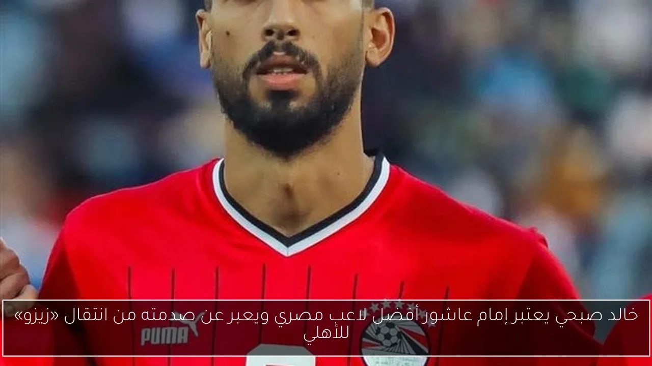 خالد صبحي يعتبر إمام عاشور أفضل لاعب مصري ويعبر عن صدمته من انتقال «زيزو» للأهلي