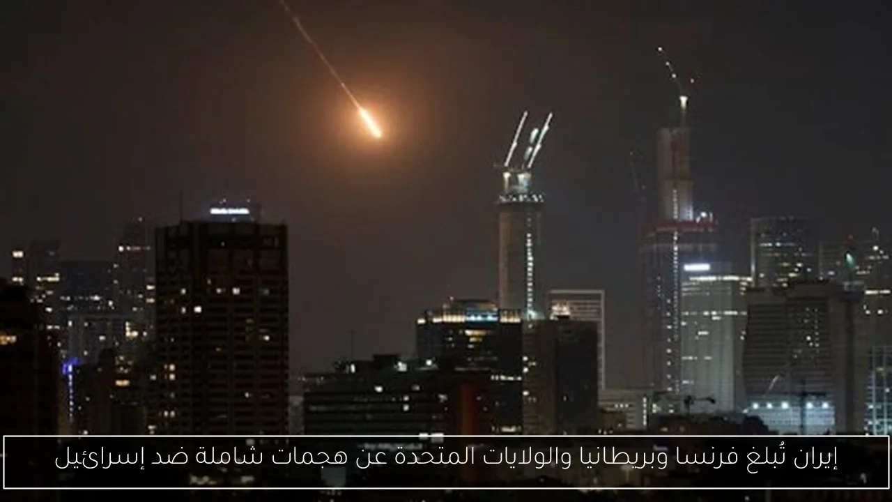 إيران تُبلغ فرنسا وبريطانيا والولايات المتحدة عن هجمات شاملة ضد إسرائيل