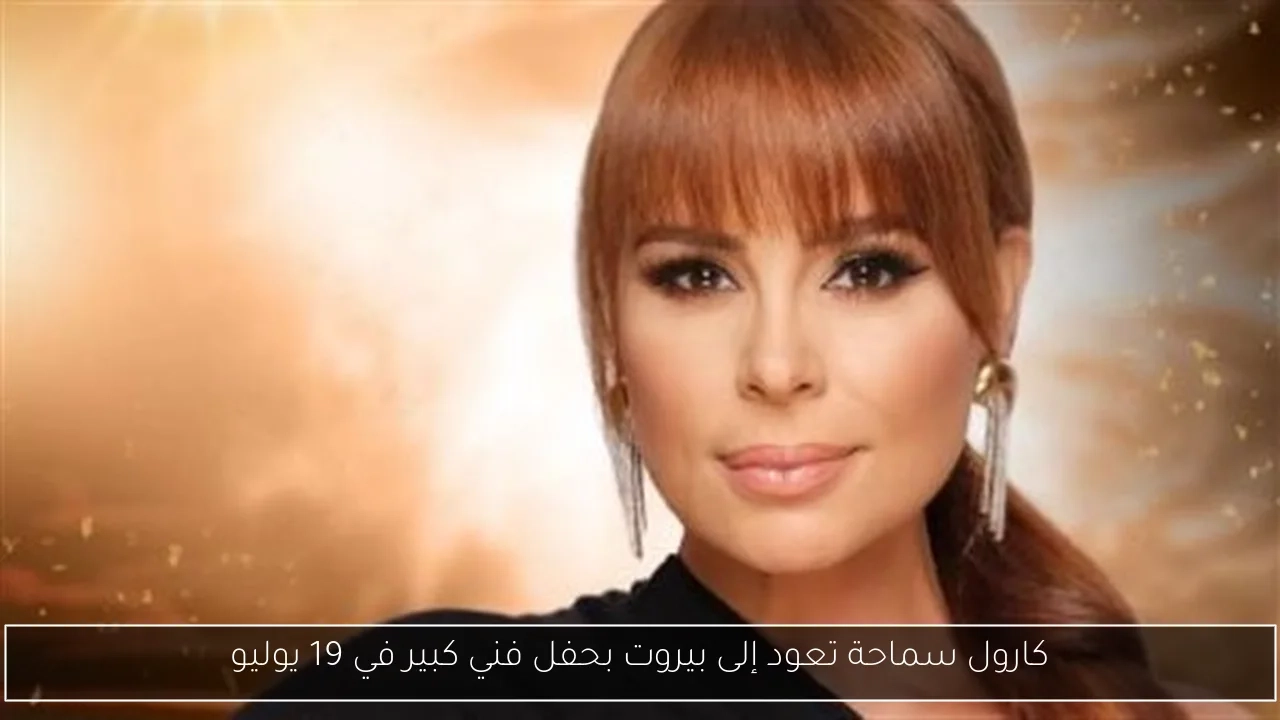 كارول سماحة تعود إلى بيروت بحفل فني كبير في 19 يوليو