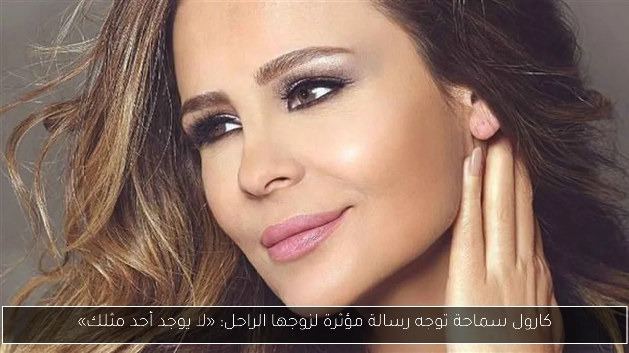 كارول سماحة توجه رسالة مؤثرة لزوجها الراحل: «لا يوجد أحد مثلك»