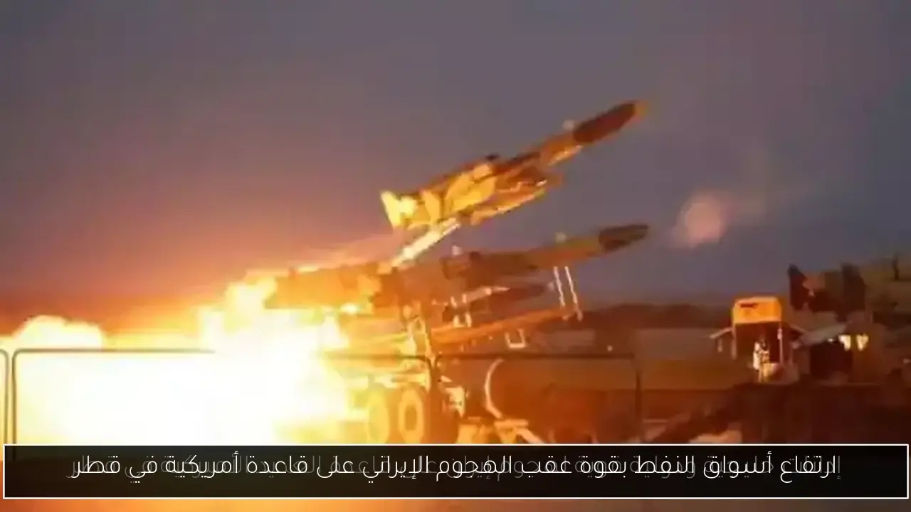 ارتفاع أسواق النفط بقوة عقب الهجوم الإيراني على قاعدة أمريكية في قطر