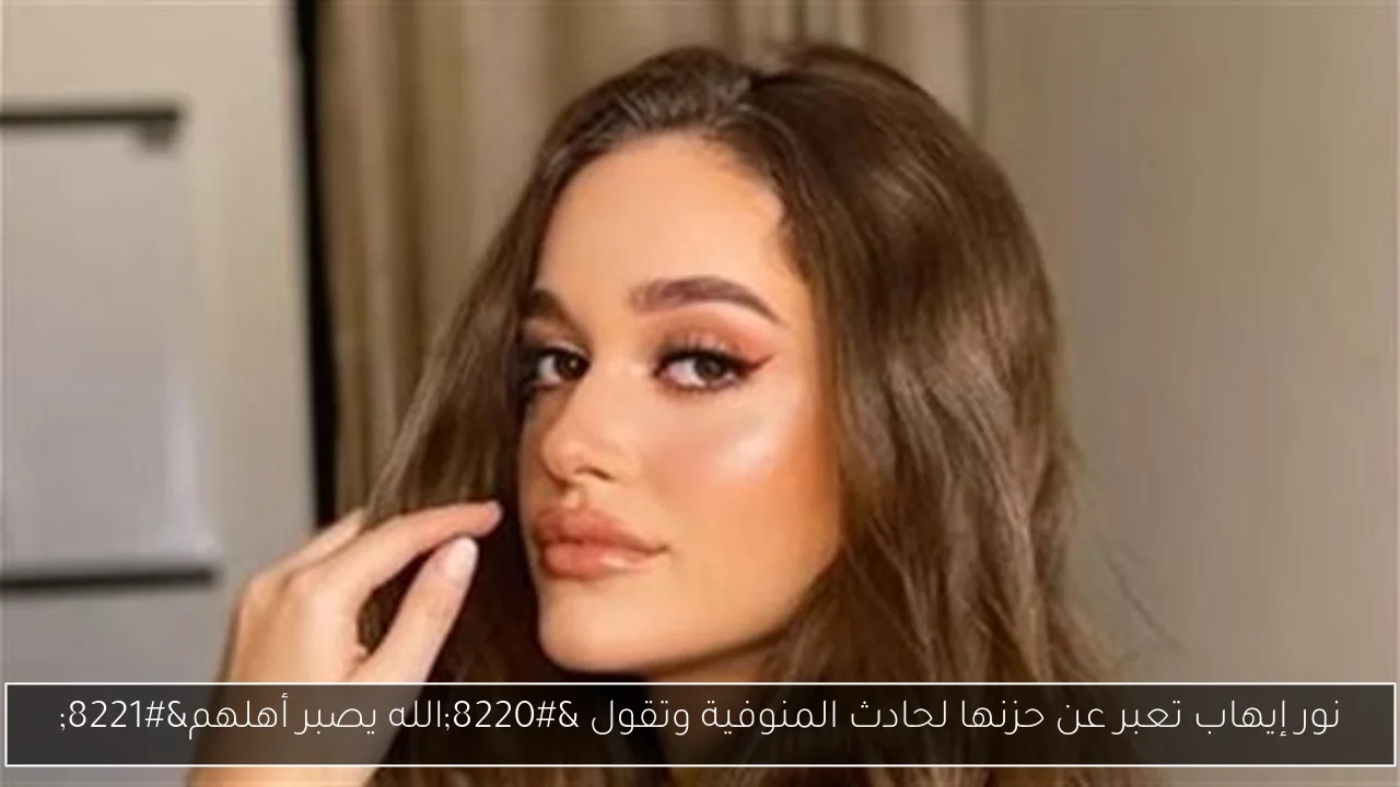 نور إيهاب تعبر عن حزنها لحادث المنوفية وتقول 'الله يصبر أهلهم'