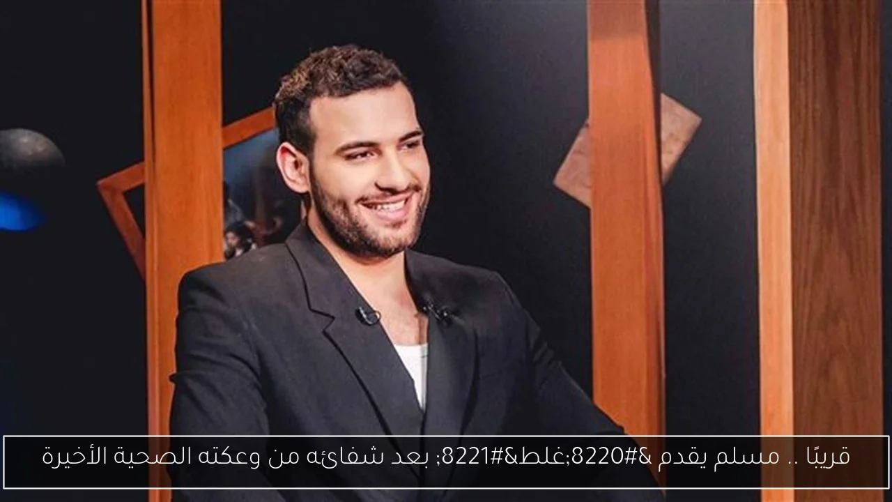 قريبًا .. مسلم يقدم 'غلط' بعد شفائه من وعكته الصحية الأخيرة