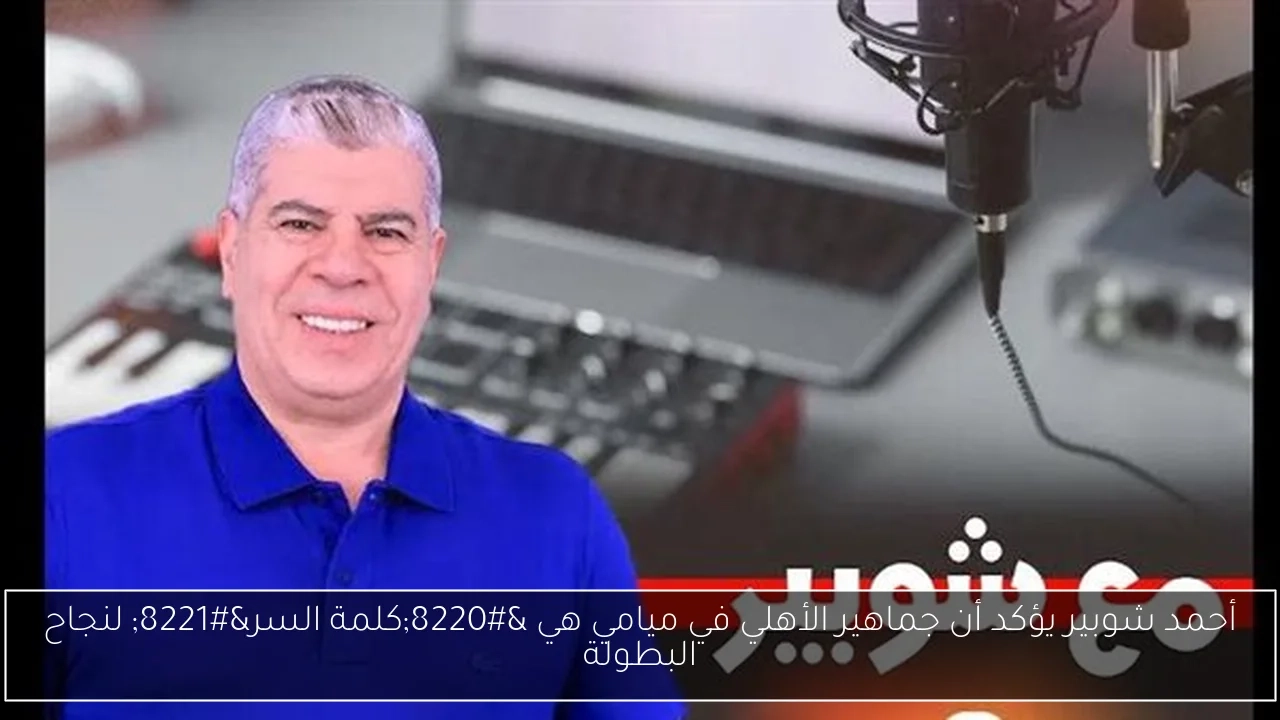 أحمد شوبير يؤكد أن جماهير الأهلي في ميامي هي 'كلمة السر' لنجاح البطولة