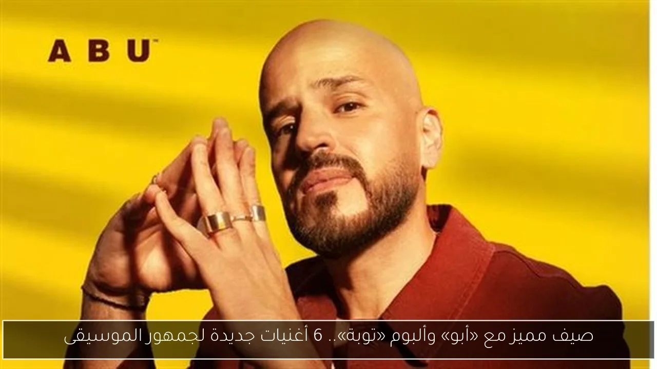 صيف مميز مع «أبو» وألبوم «توبة».. 6 أغنيات جديدة لجمهور الموسيقى