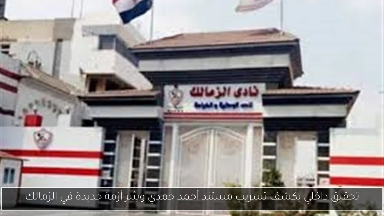 تحقيق داخلي يكشف تسريب مستند أحمد حمدي ويثير أزمة جديدة في الزمالك