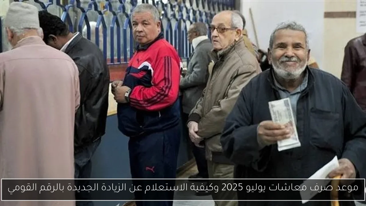 موعد صرف معاشات يوليو 2025 وكيفية الاستعلام عن الزيادة الجديدة بالرقم القومي