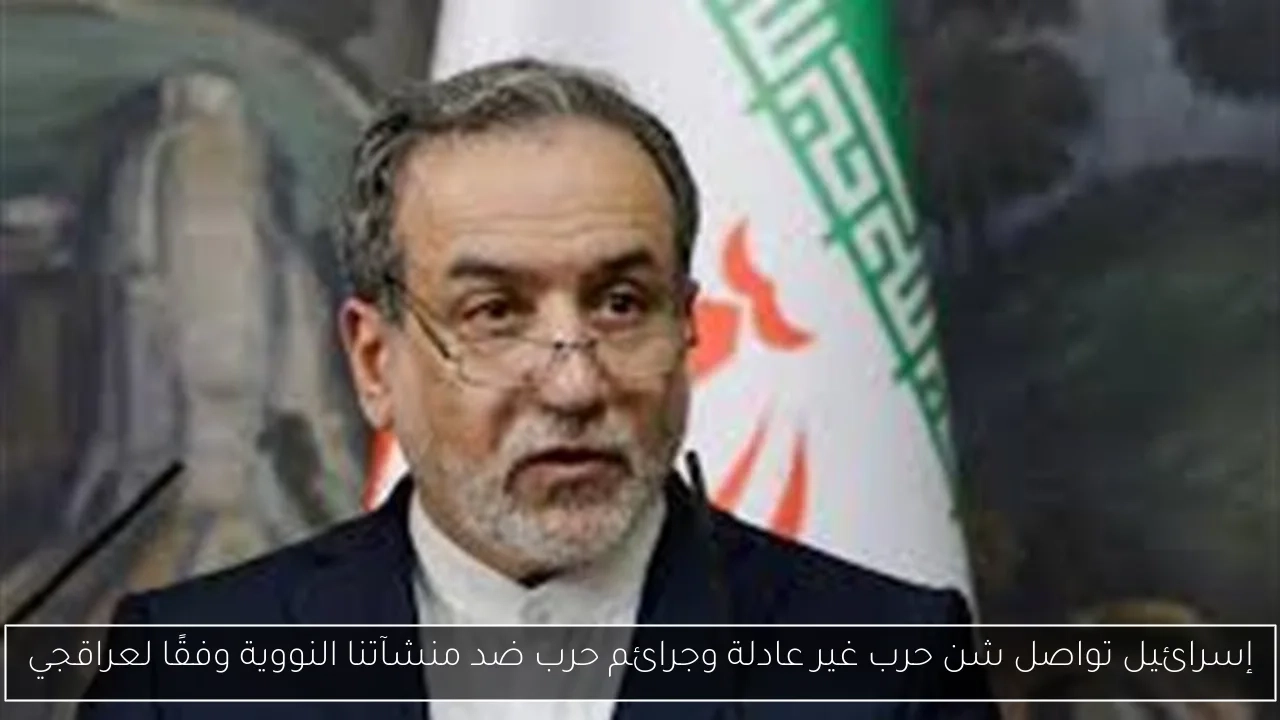 إسرائيل تواصل شن حرب غير عادلة وجرائم حرب ضد منشآتنا النووية وفقًا لعراقجي