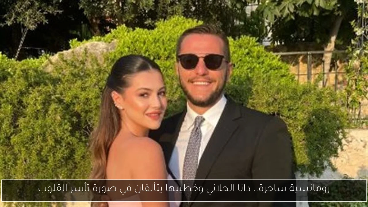 رومانسية ساحرة.. دانا الحلاني وخطيبها يتألقان في صورة تأسر القلوب
